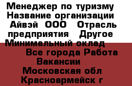 Менеджер по туризму › Название организации ­ Айвэй, ООО › Отрасль предприятия ­ Другое › Минимальный оклад ­ 50 000 - Все города Работа » Вакансии   . Московская обл.,Красноармейск г.